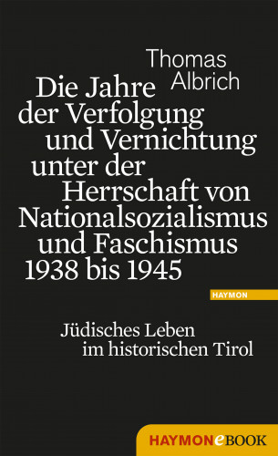 Thomas Albrich: Die Jahre der Verfolgung und Vernichtung unter der Herrschaft von Nationalsozialismus und Faschismus 1938 bis 1945