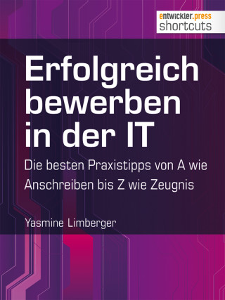 Yasmine Limberger: Erfolgreich bewerben in der IT - die besten Praxistipps von A wie (Anschreiben) bis Z (wie Zeugnis)