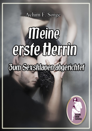 Achim F. Sorge: Meine erste Herrin - Zum Sexsklaven abgerichtet