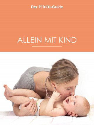 Nina Berendonk, Ulrike Blieffert, Christine Börger, Verena Hegdorn, Xenia Frenkel, Anne Ziehres: Alleinerziehend - aber nicht allein! (ELTERN Guide)