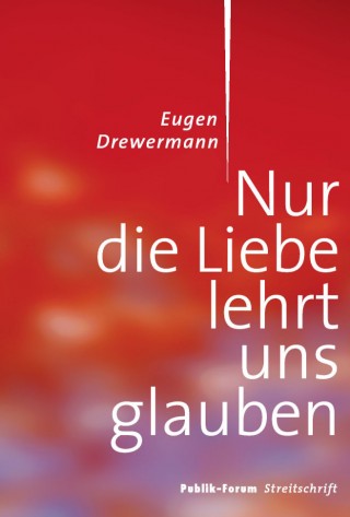 Eugen Drewermann: Nur die Liebe lehrt uns glauben