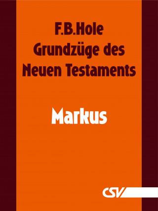 F. B. Hole: Grundzüge des Neuen Testaments - Markus