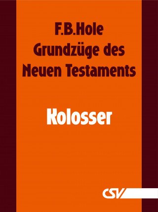 F. B. Hole: Grundzüge des Neuen Testaments - Kolosser