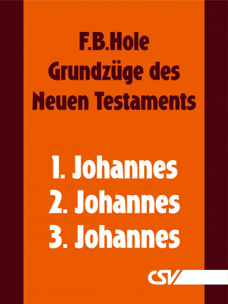 F. B. Hole: Grundzüge des Neuen Testaments - 1., 2. & 3. Johannes