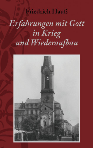 Friedrich Hauß: Erfahrungen mit Gott in Krieg und Wiederaufbau