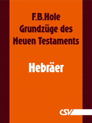 F. B. Hole: Grundzüge des Neuen Testaments - Hebräer