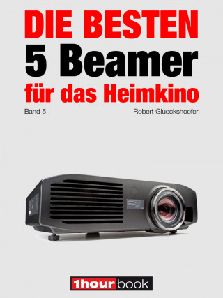 Robert Glueckshoefer: Die besten 5 Beamer für das Heimkino (Band 5)