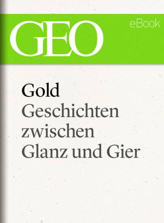 Gold: Geschichten zwischen Glanz und Gier (GEO eBook Single)