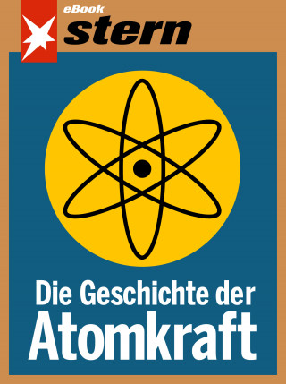 Tilman Müller, Bettina Sengling, Katja Gloger, Walter Wüllenweber, Marc Goergen, Janis Vougioukas: Die Geschichte der Atomkraft (stern eBook)