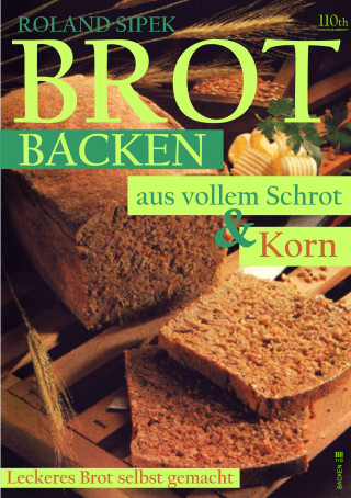 Roland Sipek: Brotbacken aus vollem Schrot und Korn