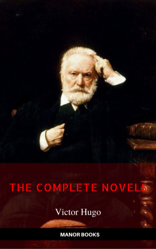 Victor Hugo, Manor Books: Victor Hugo: The Complete Novels [newly updated] (Manor Books Publishing) (The Greatest Writers of All Time)