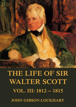 John Gibson Lockhart: The Life of Sir Walter Scott, Vol. 3: 1812 - 1815