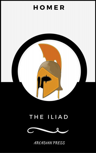 Homer, Arcadian Press: The Iliad (ArcadianPress Edition)