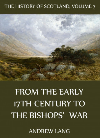 Andrew Lang: The History Of Scotland - Volume 7: From The Early 17th Century To The Bishops' War