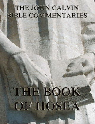 John Calvin: John Calvin's Commentaries On The Book Of Hosea