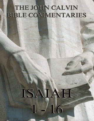 John Calvin: John Calvin's Commentaries On Isaiah 1- 16