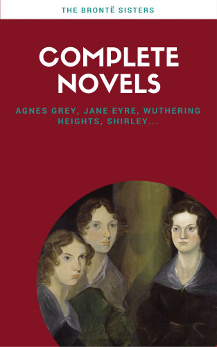 Charlotte Brontë, Emily Brontë, Anne Brontë: Brontë Sisters: Complete Novels (Lecture Club Classics)