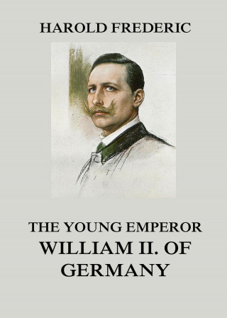 Harold Frederic: The Young Emperor William II. of Germany