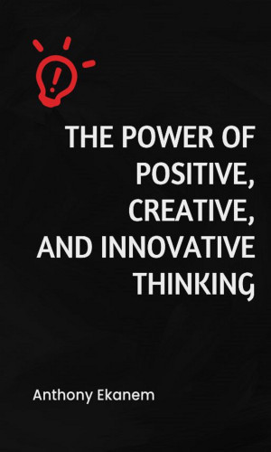 Anthony Ekanem: The Power of Positive, Creative and Innovative Thinking