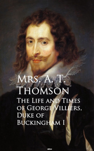 Mrs. A. T. Thomson: Life and Times of George Villiers, The Duke of Buckingham