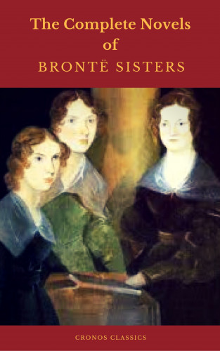 Charlotte Brontë, Anne Brontë, Emily Brontë, Cronos Classics: The Brontë Sisters: The Complete Novels (Cronos Classics)