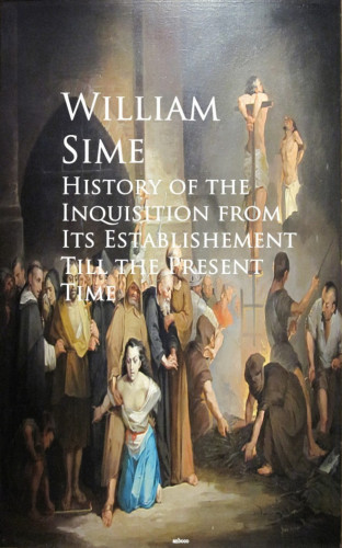 William Sime: History of the Inquisition from Its Establishement Till the Present Time