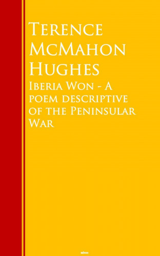 Terence McMahon Hughes: Iberia Won - A poem descriptive of the Peninsular War