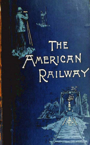 Bogart Thomas Curtis Clarke: The American Railway, its Construction, Development, Manage - Theodore Voorhees