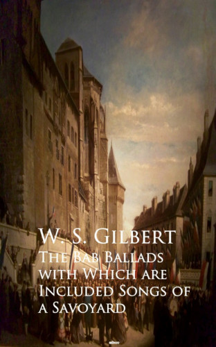 W. S. Gilbert: The Bab Ballads with Which are Included Songs of a Savoyard