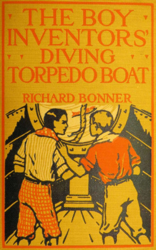 Richard Bonner: The Boy Inventors' Diving Torpedo Boat
