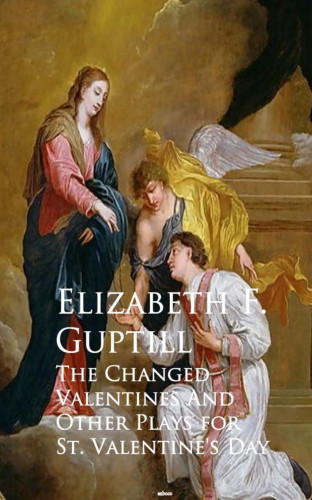 Elizabeth F. Guptill: The Changed Valentines and A Romance of St. Valentine's Day