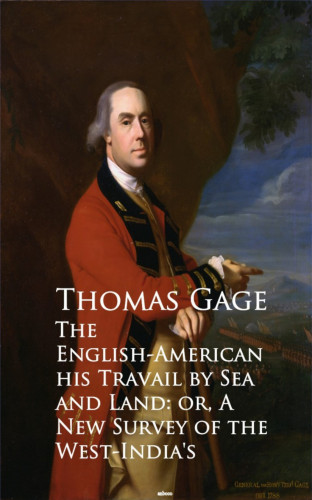 Thomas Gage: The English-American - Travel by Sea and Land or A New Survey of the West-India's