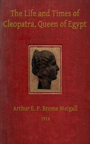 Arthur E.P. Brome Brome Weigall: The Life and Times of Cleopatra, Queen of Egypt ann of the Roman Empire