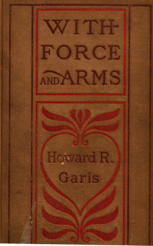 Howard Roger Garis: With Force and Arms