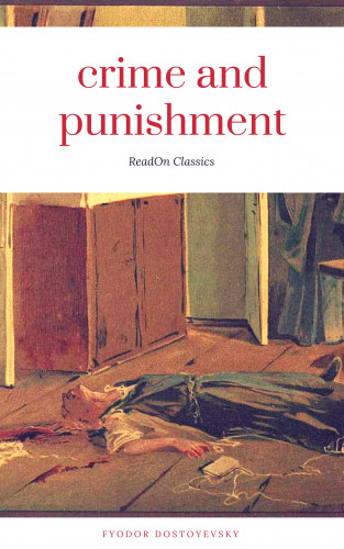 Fyodor Dostoyevsky: Crime and Punishment (ReadOn Classics Editions)