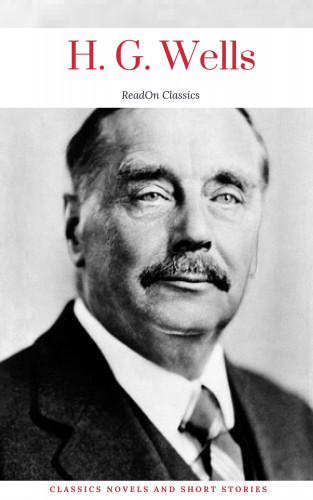 H. G. Wells, ReadOn Classics: H. G. Wells: Classics Novels and Short Stories (ReadOn Classics)