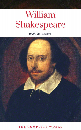 William Shakespeare, ReadOn Classics: The Actually Complete Works of William Shakespeare (ReadOn Classics)
