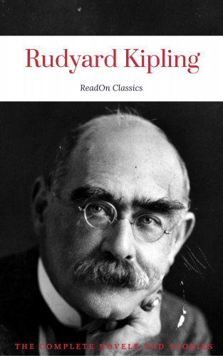 Rudyard Kipling, ReadOn Classics: Rudyard Kipling, : The Complete Novels and Stories (ReadOn Classics)