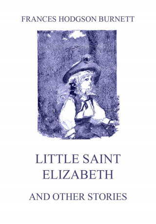 Frances Hodgson Burnett: Little Saint Elizabeth (and other stories)