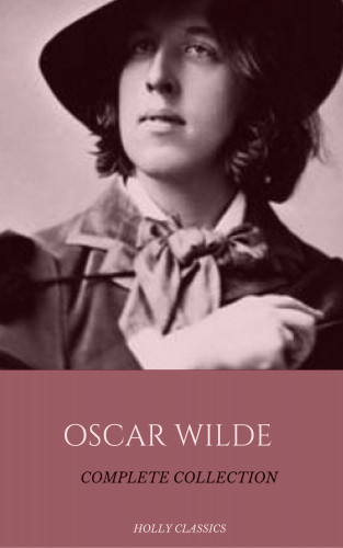 Oscar Wilde, Holly Classics: Oscar Wilde: The Truly Complete Collection (Holly Classics)