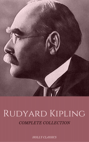 Rudyard Kipling, House of Classics: Rudyard Kipling: The Complete Collection (Holly Classics)