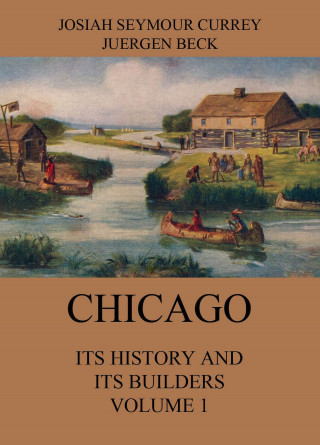 Josiah Seymour Currey: Chicago: Its History and its Builders, Volume 1