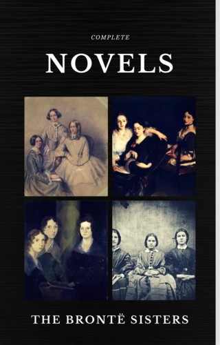 Emily Brontë, Charlotte Bronte, Anne Bronte: The Brontë Sisters: Complete Novels (Quattro Classics) (The Greatest Writers of All Time)