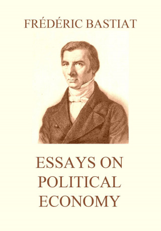 Frédéric Bastiat: Essays on Political Economy