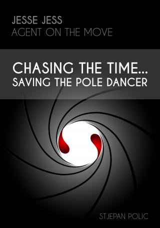 Stjepan Polic: Jesse Jess - Agent on the move - Chasing the Time...Saving the Pole Dancer