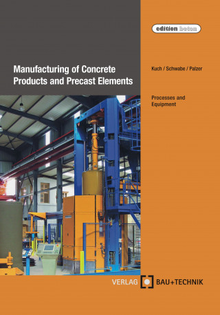 Helmut Kuch, Jörg-Henry Schwabe, Ulrich Palzer: Manufacturing of Concrete Products and Precast Elements