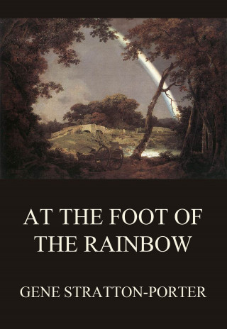 Gene Stratton-Porter: At the Foot of the Rainbow