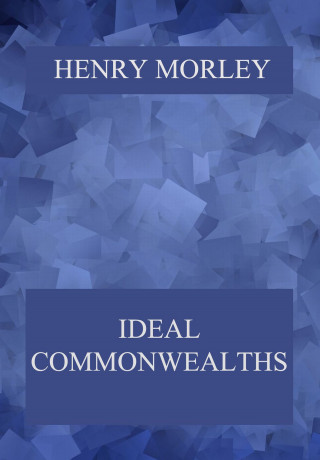 Henry Morley: Ideal Commonwealths