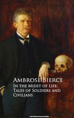 Ambrose Bierce: In the Midst of Life: Tales of Soldiers and Civilians