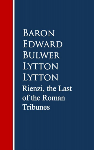 Baron Edward Bulwer Lytton: Rienzi, the Last of the Roman Tribunes